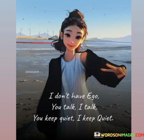 I-Dont-Have-Ego-You-Talk-I-Talk-You-Keep-Quotes.jpeg