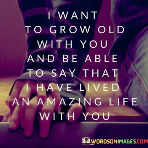 I-Want-To-Grow-Old-With-You-And-Be-Able-To-Say-That-Quotes.jpeg
