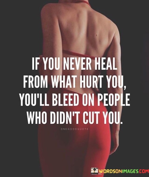 If-You-Never-Heal-From-What-Hurt-You-Youll-Bleed-On-Quotes.jpeg