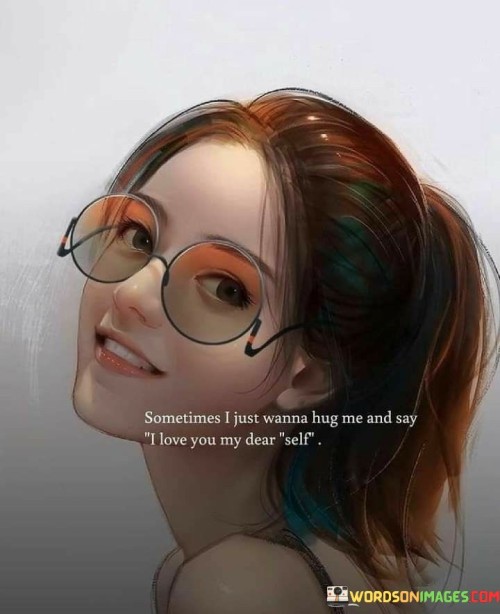 Sometimes-I-Just-Wanna-Hug-Me-And-Say-I-Love-You-Quotes.jpeg