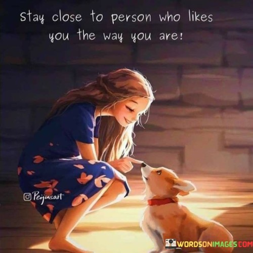 Stay-Close-To-Person-Who-Likes-You-The-Way-You-Are-Quotes.jpeg