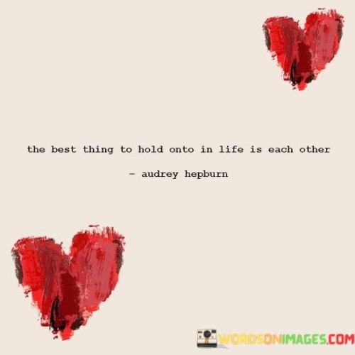 The-Best-Thing-To-Hold-Onto-Is-Life-Is-Each-Other-Quotes.jpeg