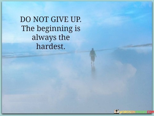 Do-Not-Give-Up-The-Beginning-Is-Always-The-Hardest-Quotes.jpeg