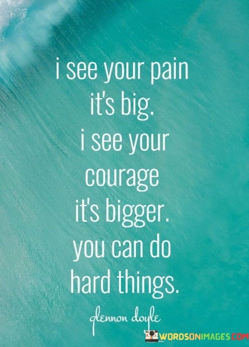 I-See-Your-Pain-Its-Big-I-See-Your-Courage-Its-Bigger-Quotes.jpeg