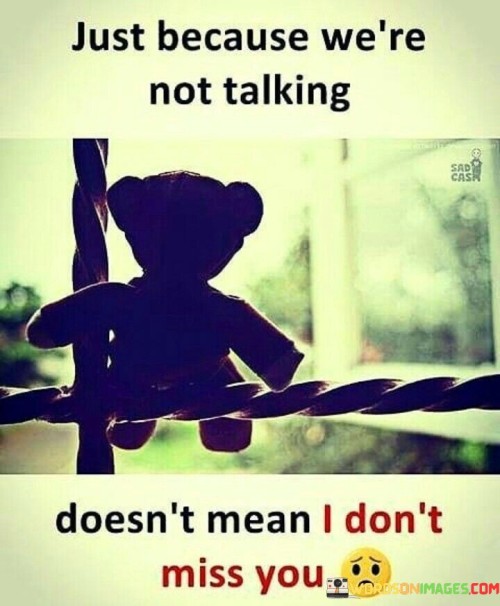 Just-Because-Were-Not-Talking-Doesnt-Mean-I-Dont-Miss-You-Quotesd29a7516240256f5.jpeg