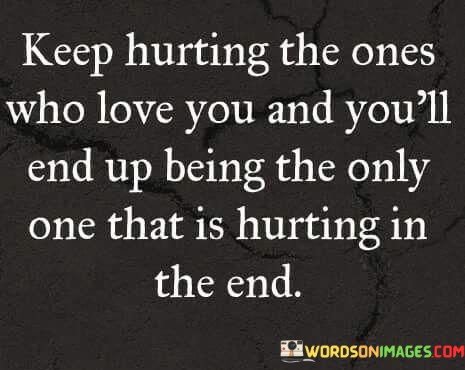 Keep-Hurting-The-Ones-Who-Love-You-And-Youll-End-Quotes.jpeg