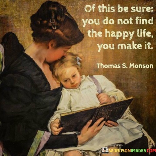 Of-This-Be-Sure-You-Do-Not-Find-The-Happy-Life-You-Make-It-Quotes.jpeg