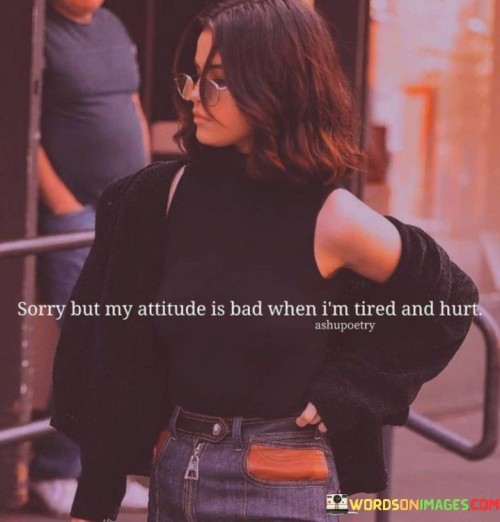 Sorry-But-My-Attitude-Is-Bad-When-Im-Tired-And-Hurt-Quotes.jpeg