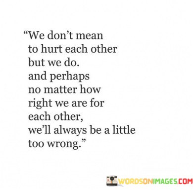 We-Dont-Mean-To-Hurt-Each-Other-But-We-Do-And-Perhaps-No-Matter-How-Right-Quotes.jpeg