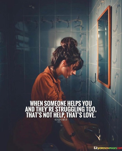 When-Someone-Helps-You-And-Theyre-Struggling-Too-Thats-Not-Help-Thats-Love-Quotes.jpeg
