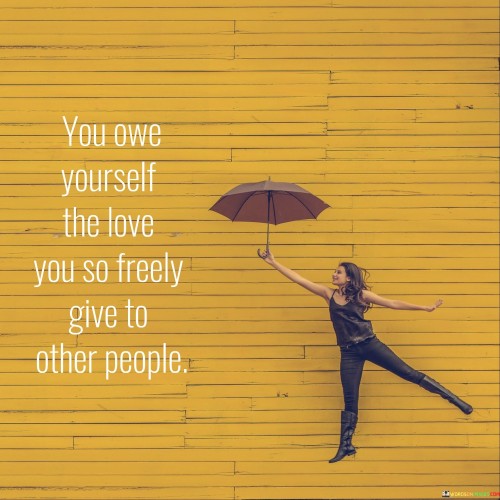 You-Owe-Yourself-The-Love-You-So-Freely-Quotes.jpeg