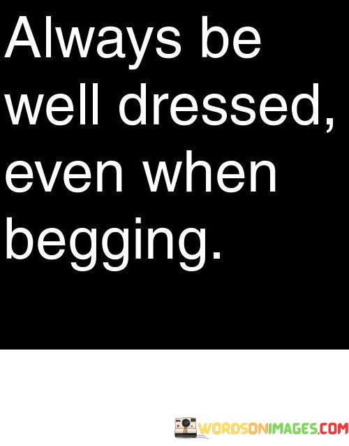 Always-Be-Well-Dressed-Even-When-Begging-Quotes.jpeg
