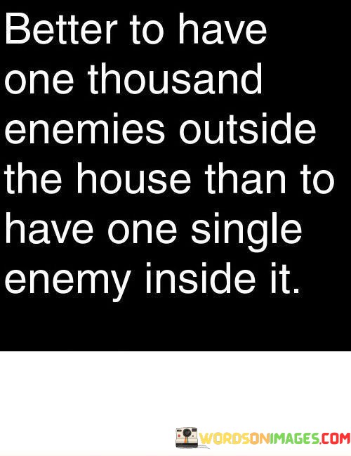 Better-To-Have-One-Thousand-Enemies-Outside-The-House-Than-Quotes.jpeg