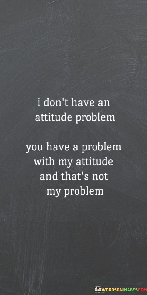 I-Dont-Have-An-Attitude-Problem-You-Have-Quotes.jpeg