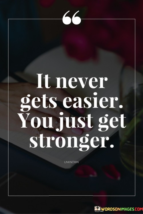It-Never-Gets-Easier-You-Just-Get-Stronger-Quotes.jpeg