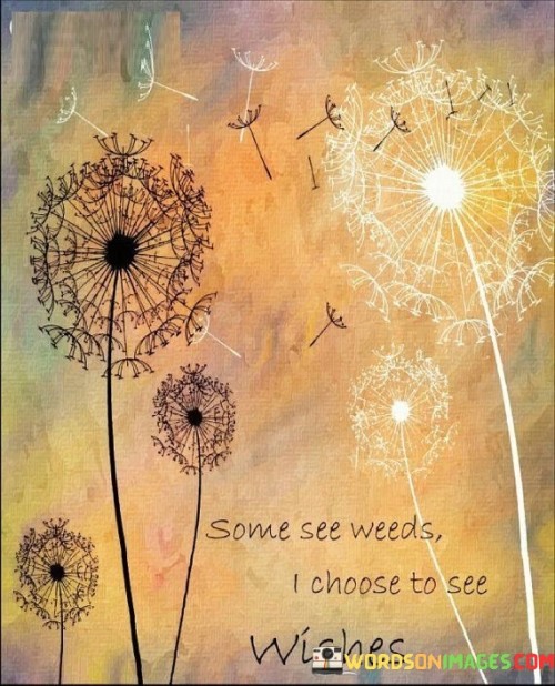 Some-See-Weeds-I-Choose-To-See-Quotes.jpeg