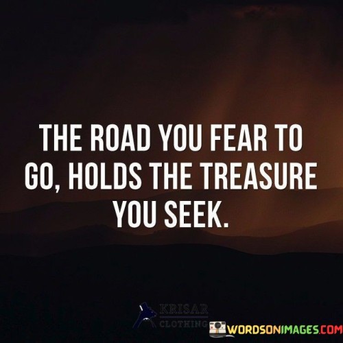 The-Road-You-Fear-To-Go-Holds-The-Treasure-You-Seek-Quotes.jpeg