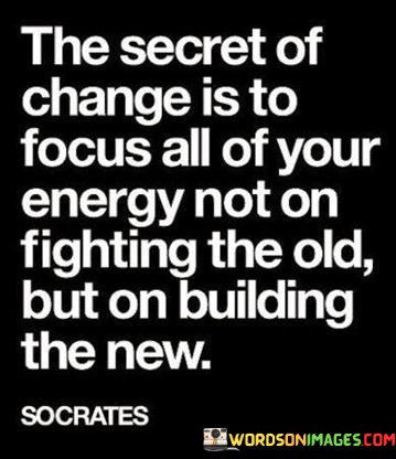 The-Secret-Of-Change-Is-To-Focus-All-Of-Your-Energy-Not-On-Fighting-Quotes.jpeg