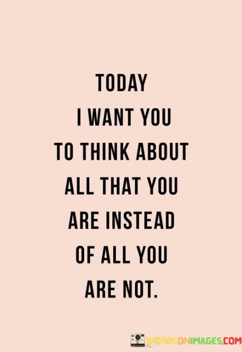 Today-I-Want-You-To-Think-About-All-That-You-Are-Instead-Quotes.jpeg