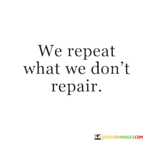 We-Repeat-What-We-Dont-Repair-Quotes.jpeg