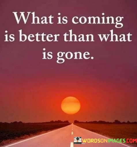 What-Is-Coming-Is-Better-Than-What-Is-Gone-Quotes.jpeg