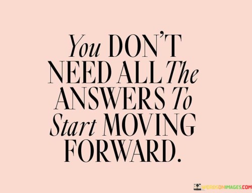 You-Dont-Need-All-The-Answers-To-Start-Moving-Forward-Quotes.jpeg
