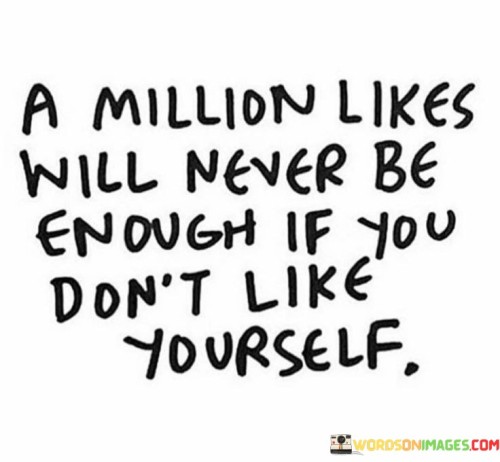 A-Million-Likes-Will-Never-Be-Enough-If-You-Dont-Like-Quotes.jpeg