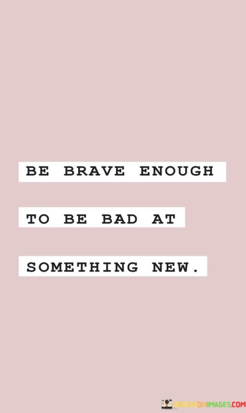 Be-Brave-Enough-To-Be-Bad-At-Something-New-Quotes.jpeg