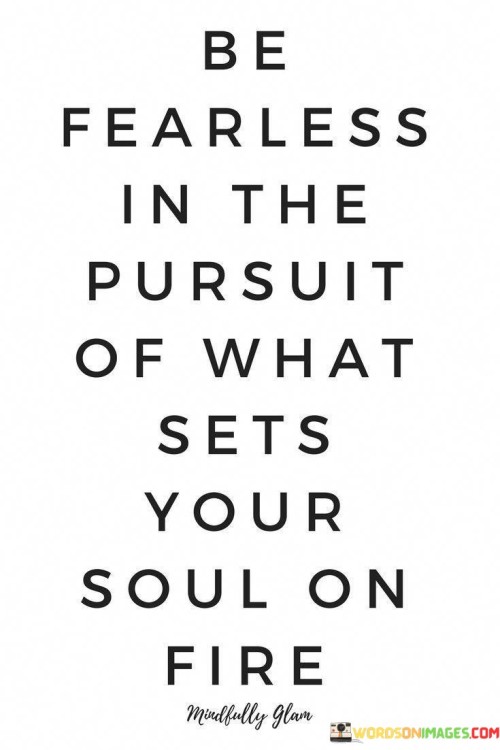 Be-Fearless-In-The-Pursuit-Of-What-Sets-Your-Soul-Quotes.jpeg