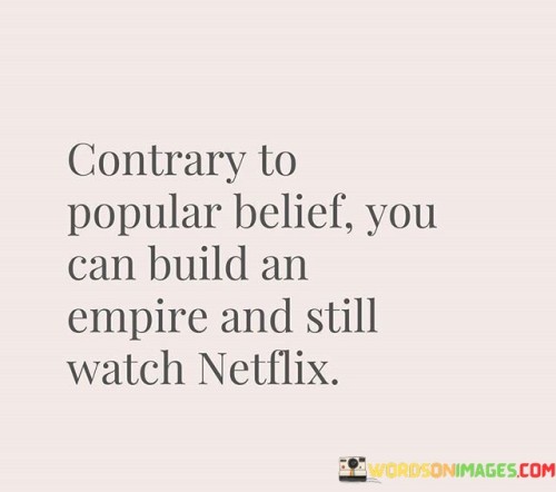 Contrary-To-Popular-Belief-You-Can-Build-An-Empire-And-Still-Watch-Quotes.jpeg