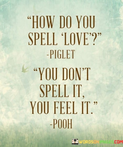 How-Do-You-Spell-Love-You-Dont-Spell-It-You-Feel-It-Quotes.jpeg
