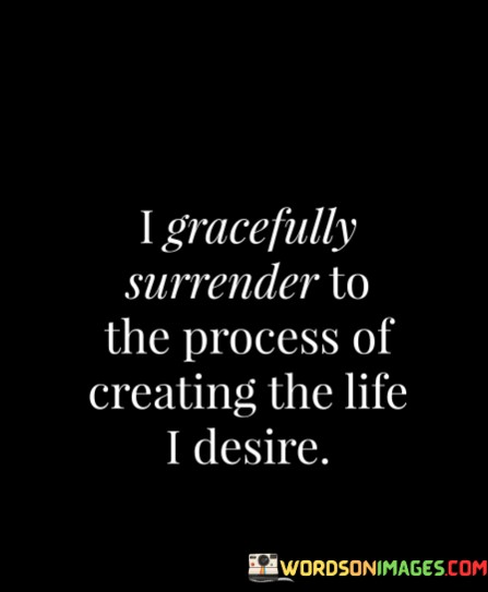 I-Gracefully-Surrender-To-The-Process-Of-Creating-The-Life-Quotes.jpeg