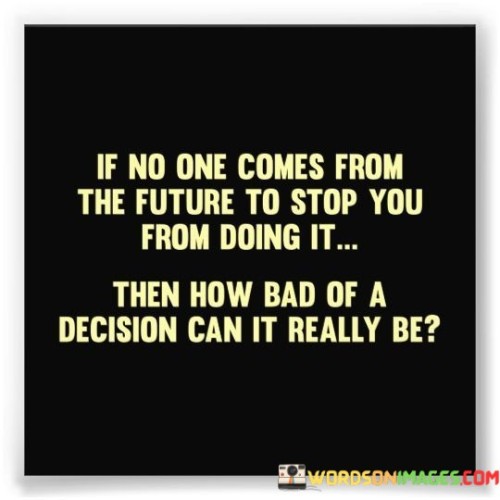If-No-One-Comes-From-The-Future-To-Stop-You-From-Doing-It-Then-How-Bad-Quotes.jpeg