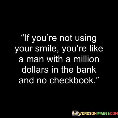 If-Your-Not-Using-Your-Smile-Youre-Like-A-Man-Who-With-A-Million-Dollars-Quotes.jpeg