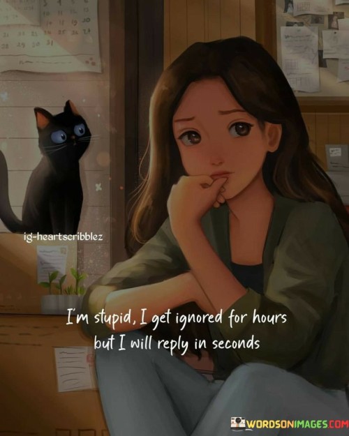Im-Stupid-I-Get-Ignored-For-Hours-Quotes.jpeg