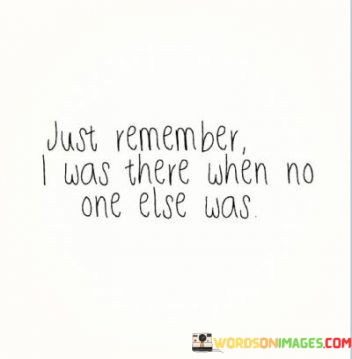 Just-Remember-I-Was-There-When-No-One-Else-Was-Quotes.jpeg