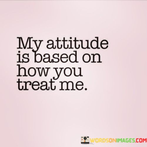 My-Attitude-Is-Based-On-How-You-Treat-Me-Quotes.jpeg