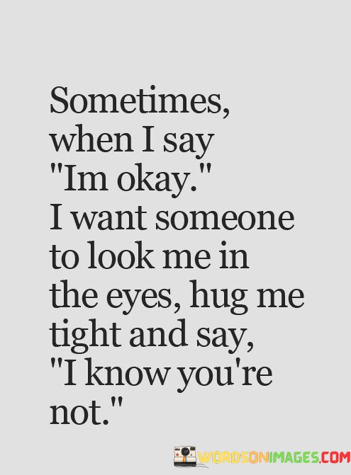 Sometimes-When-I-Say-Im-Okay-I-Want-Someone-To-Look-Me-In-The-Eyes-Hug-Me-Tight-And-Say-Quotes.jpeg