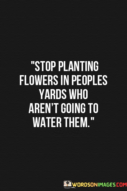 Stop-Planting-Flowers-In-Peoples-Yards-Who-Arent-Going-To-Water-Quotes.jpeg