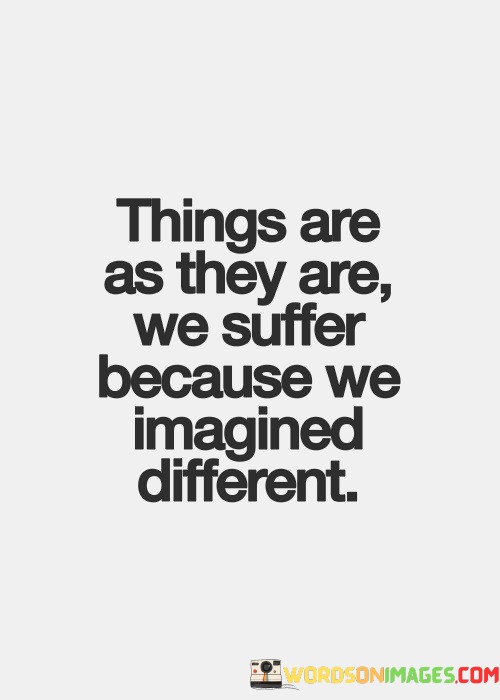 Things-Are-As-They-Are-We-Suffer-Because-We-Imagined-Different-Quotes.jpeg