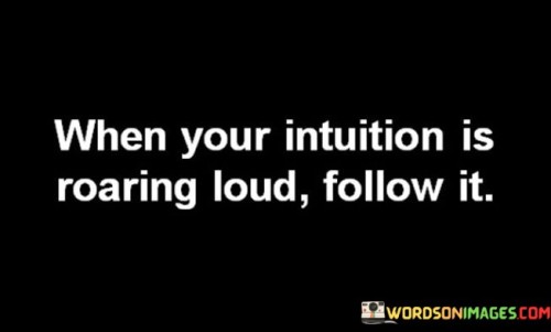 When-Your-Intuition-Is-Roaring-Loud-Follow-It-Quotes.jpeg