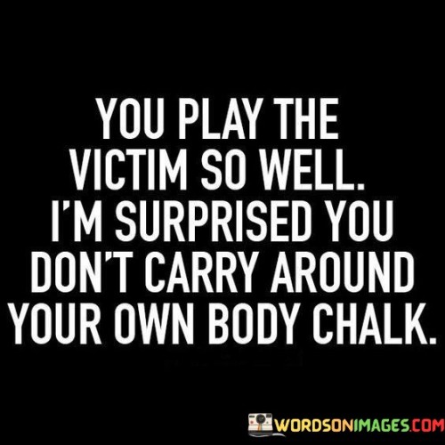 You-Play-The-Victim-So-Well-Im-Surpried-You-Dont-Carry-Quotes.jpeg