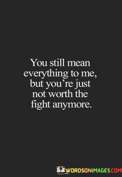 You-Still-Mean-Everything-To-Me-But-Youre-Just-Not-Worth-The-Fight-Quotes.jpeg