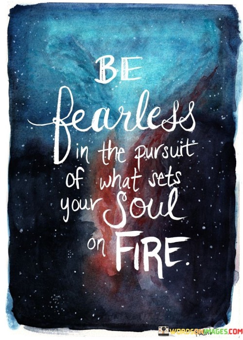 Be-Fearless-In-The-Pursuit-Of-What-Sets-Your-Soul-On-Fire-Quotes.jpeg