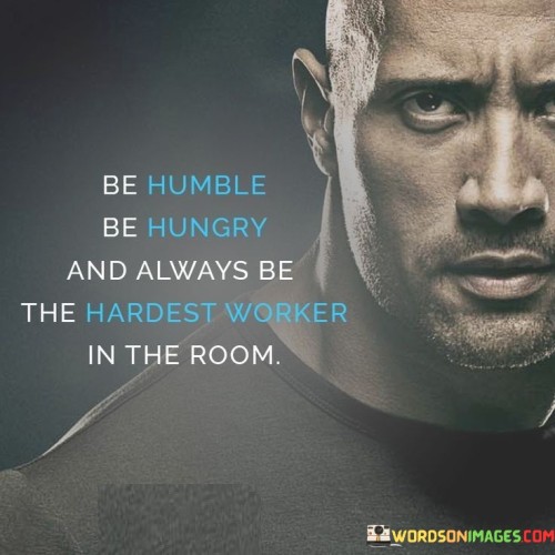 Be-Humble-Be-Hungry-And-Always-Be-The-Hardest-Worker-In-The-Room-Quotes.jpeg