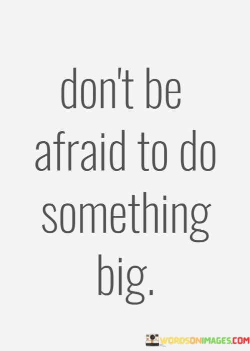 Dont-Be-Afraid-To-Do-Something-Big-Quotes.jpeg