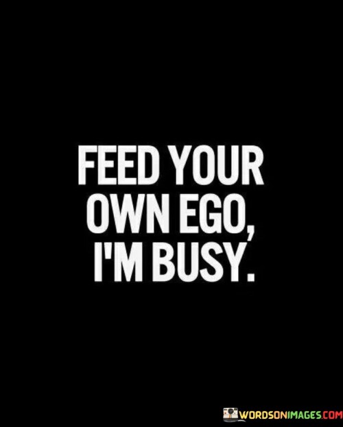 Feed-Your-Own-Ego-Im-Busy-Quotes.jpeg