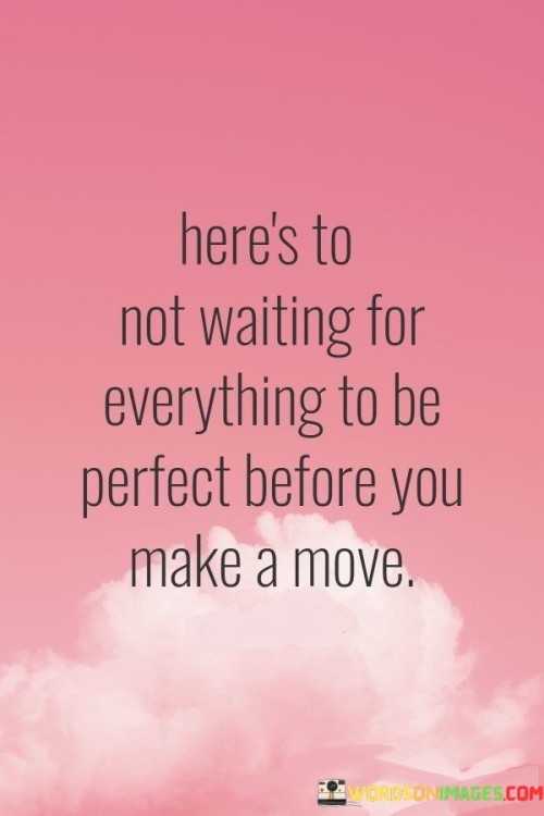 Heres-To-Not-Waiting-For-Everything-To-Be-Perfect-Before-Quotes.jpeg