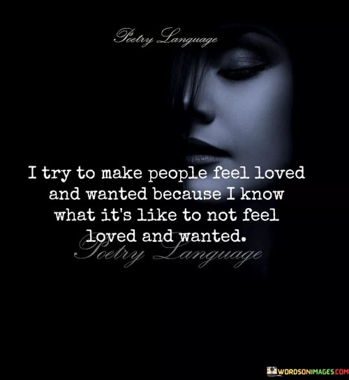 I-Try-To-Make-People-Feel-Loved-And-Wanted-Because-Quotes.jpeg