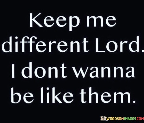 Keep-Me-Different-Lord-I-Dont-Wanna-Be-Like-Them-Quotes.jpeg